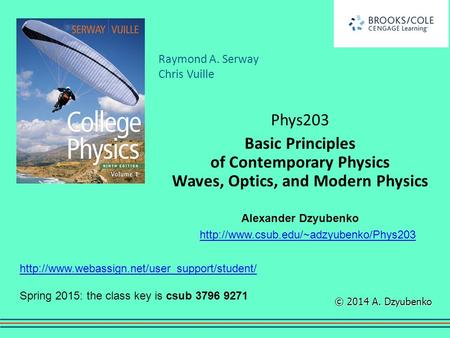 Phys203 Basic Principles of Contemporary Physics Waves, Optics, and Modern Physics Alexander Dzyubenko http://www.csub.edu/~adzyubenko/Phys203 http://www.webassign.net/user_support/student/