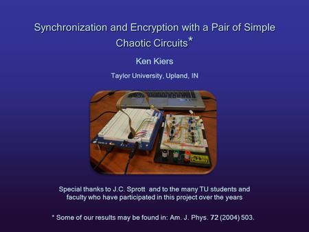 Synchronization and Encryption with a Pair of Simple Chaotic Circuits * Ken Kiers Taylor University, Upland, IN * Some of our results may be found in: