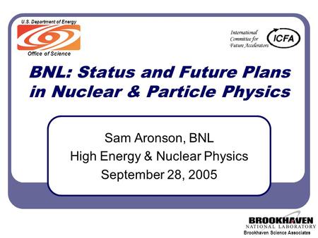 Brookhaven Science Associates Office of Science U.S. Department of Energy BNL: Status and Future Plans in Nuclear & Particle Physics Sam Aronson, BNL High.