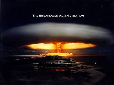 The Eisenhower Administration. ESSENTIAL QUESTIONS EQ1: How did the spread of the Atomic Bomb change international relations? EQ2: Why did the American.