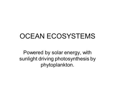 OCEAN ECOSYSTEMS Powered by solar energy, with sunlight driving photosynthesis by phytoplankton.