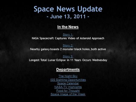 Space News Update - June 13, 2011 - In the News Story 1: Story 1: NASA Spacecraft Captures Video of Asteroid Approach Story 2: Story 2: Nearby galaxy boasts.