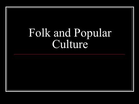 Folk and Popular Culture. Definition of Culture A group of belief systems, norms and values practiced by a people Recognized in 1 of 2 ways 1. People.
