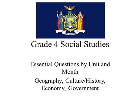 Grade 4 Social Studies Essential Questions by Unit and Month Geography, Culture/History, Economy, Government.