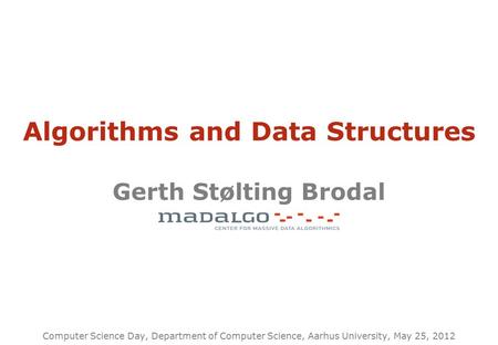 Algorithms and Data Structures Gerth Stølting Brodal Computer Science Day, Department of Computer Science, Aarhus University, May 25, 2012.