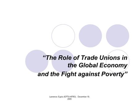 Lawrence Egulu (ICFTU-AFRO), December 10, 2005 “The Role of Trade Unions in the Global Economy and the Fight against Poverty”
