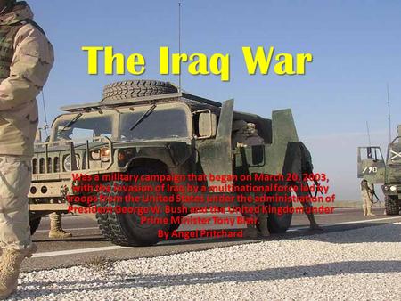 The Iraq War Was a military campaign that began on March 20, 2003, with the invasion of Iraq by a multinational force led by troops from the United States.