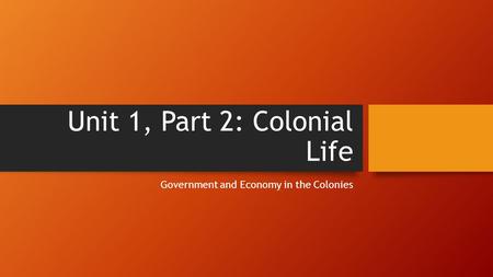 Unit 1, Part 2: Colonial Life Government and Economy in the Colonies.