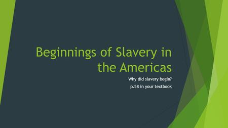 Beginnings of Slavery in the Americas Why did slavery begin? p.58 in your textbook.