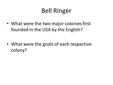 Bell Ringer What were the two major colonies first founded in the USA by the English? What were the goals of each respective colony?