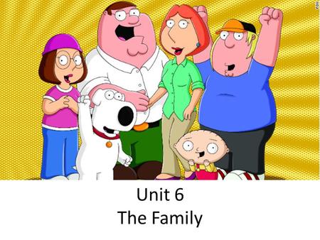 Unit 6 The Family. Truth or Fiction Families are the same all over the world – Families have the same kind of structure and functions in every culture.