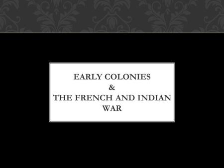 EARLY COLONIES & THE FRENCH AND INDIAN WAR. WHAT ABOUT THE NATIVES IN AMERICA? 5-10 million natives living in what is the present day United States before.