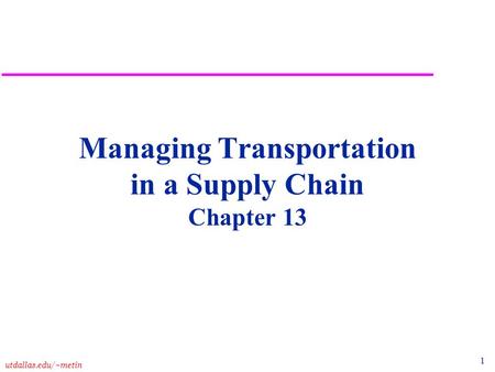 1 utdallas.edu/~metin Managing Transportation in a Supply Chain Chapter 13.