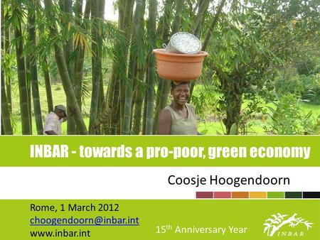 INBAR - towards a pro-poor, green economy Coosje Hoogendoorn Rome, 1 March 2012  15 th Anniversary Year.