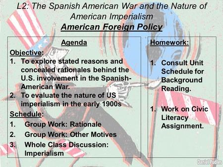 L2: The Spanish American War and the Nature of American Imperialism American Foreign Policy Agenda Objective: 1.To explore stated reasons and concealed.