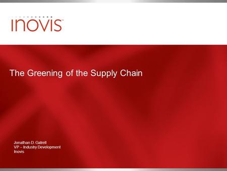 The Greening of the Supply Chain Jonathan D. Gatrell VP – Industry Development Inovis.