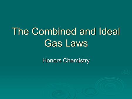 The Combined and Ideal Gas Laws Honors Chemistry.