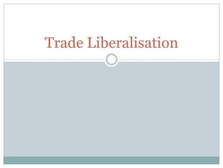 Trade Liberalisation. Micro Reform – Trade Liberalisation Trade liberalisation is about removing the barriers that are designed to restrict international.