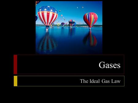 Gases The Ideal Gas Law.  Objectives  State the ideal gas law  Using the ideal gas law, calculate pressure, volume, temperature, or amount of gas when.