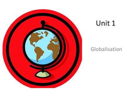 Unit 1 Globalisation. Learning Objectives To understand the meaning of globalisation and the factors contributing to it To analyse the role played by.