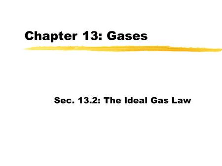 Chapter 13: Gases Sec. 13.2: The Ideal Gas Law. Objectives zRelate the amount of gas present to its pressure, temperature, & volume by using the ideal.