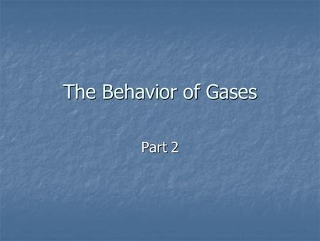 The Behavior of Gases Part 2. Ideal Gases Ideal Gas Law: Ideal Gas Law: The relationship PV = nRT, which describes the behavior of ideal gases. The relationship.