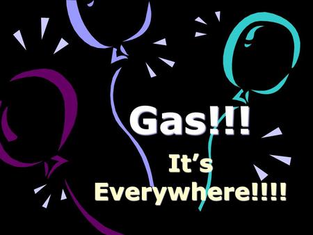 Gas!!! It’s Everywhere!!!!.