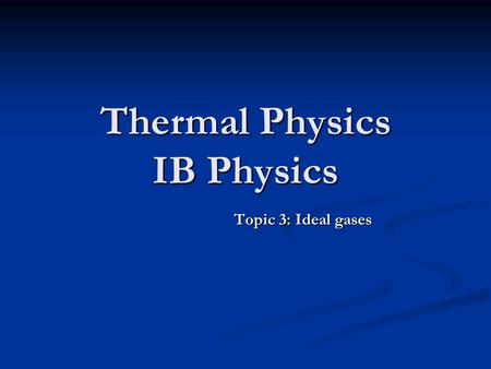 Thermal Physics IB Physics Topic 3: Ideal gases. Ideal Gases Understand and Apply the following. Understand and Apply the following. Pressure. Pressure.