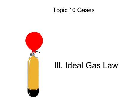 Topic 10 Gases III. Ideal Gas Law.