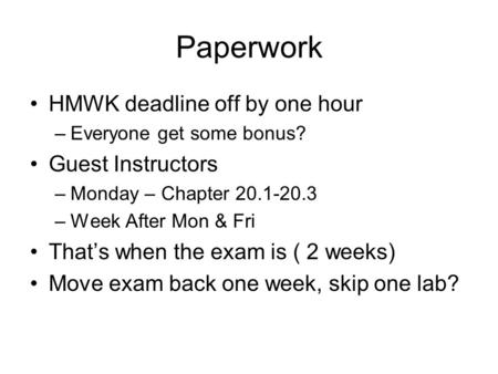 Paperwork HMWK deadline off by one hour –Everyone get some bonus? Guest Instructors –Monday – Chapter 20.1-20.3 –Week After Mon & Fri That’s when the exam.