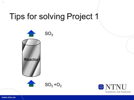 1 Tips for solving Project 1 Reactor SO 3 SO 2 +O 2.