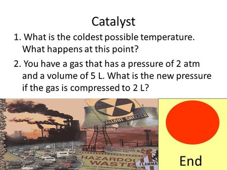 Catalyst 1. What is the coldest possible temperature. What happens at this point? 2. You have a gas that has a pressure of 2 atm and a volume of 5 L.