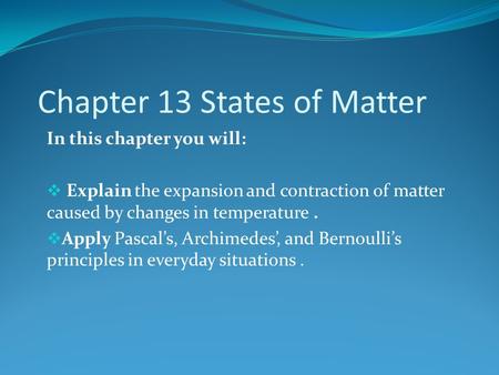 Chapter 13 States of Matter In this chapter you will:  Explain the expansion and contraction of matter caused by changes in temperature.  Apply Pascal’s,