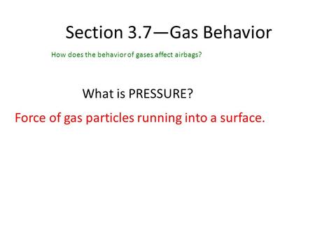 Section 3.7—Gas Behavior How does the behavior of gases affect airbags? What is PRESSURE? Force of gas particles running into a surface.