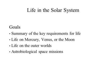 Life in the Solar System Goals Summary of the key requirements for life Life on Mercury, Venus, or the Moon Life on the outer worlds Astrobiological space.