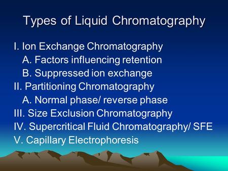Types of Liquid Chromatography I. Ion Exchange Chromatography A. Factors influencing retention B. Suppressed ion exchange II. Partitioning Chromatography.
