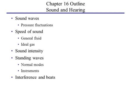 Chapter 16 Outline Sound and Hearing Sound waves Pressure fluctuations Speed of sound General fluid Ideal gas Sound intensity Standing waves Normal modes.