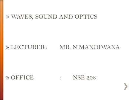 WAVES, SOUND AND OPTICS LECTURER	:	MR. N MANDIWANA OFFICE		:	NSB 208.