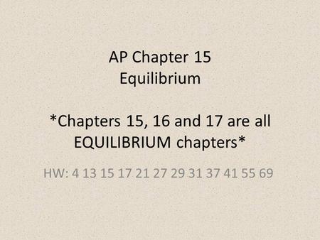 AP Chapter 15 Equilibrium *Chapters 15, 16 and 17 are all EQUILIBRIUM chapters* HW: 4 13 15 17 21 27 29 31 37 41 55 69.