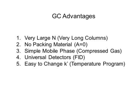 GC Advantages 1. Very Large N (Very Long Columns) 2. No Packing Material (A=0) 3. Simple Mobile Phase (Compressed Gas) 4. Universal Detectors (FID) 5.
