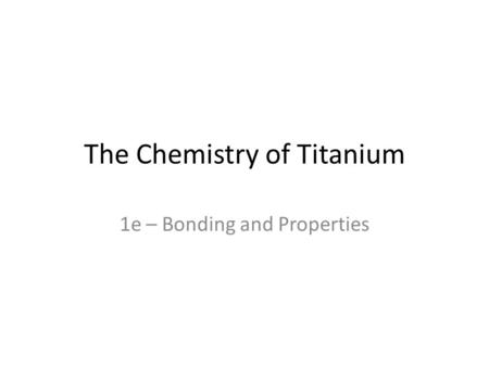 The Chemistry of Titanium 1e – Bonding and Properties.