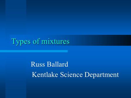 Types of mixtures Russ Ballard Kentlake Science Department.