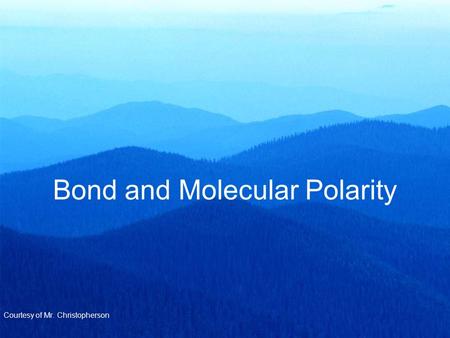 Bond and Molecular Polarity Courtesy of Mr. Christopherson.