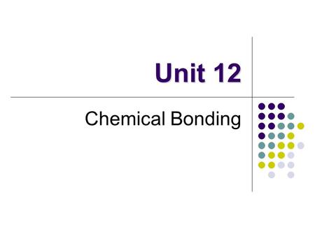 Unit 12 Chemical Bonding. Definitions Chemical Bonds Force that holds atoms together It’s all about the electrons (e-) Electrons are attracted to positively.
