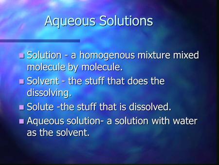 Aqueous Solutions Solution - a homogenous mixture mixed molecule by molecule. Solution - a homogenous mixture mixed molecule by molecule. Solvent - the.