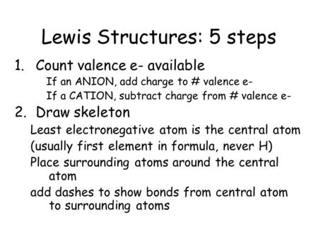 Lewis Structures: 5 steps 1.Count valence e- available If an ANION, add charge to # valence e- If a CATION, subtract charge from # valence e- 2.Draw skeleton.
