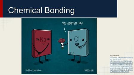 Chemical Bonding adapted from: http://www.chem4kids.com/files/atom_bonds.html http://www.bbc.co.uk/schools/gcsebitesize/science/add_aqa_pre_2011/atomic/differentsubrev1.shtml.