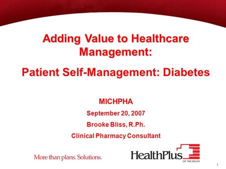 1 Adding Value to Healthcare Management: Patient Self-Management: Diabetes MICHPHA September 20, 2007 Brooke Bliss, R.Ph. Clinical Pharmacy Consultant.