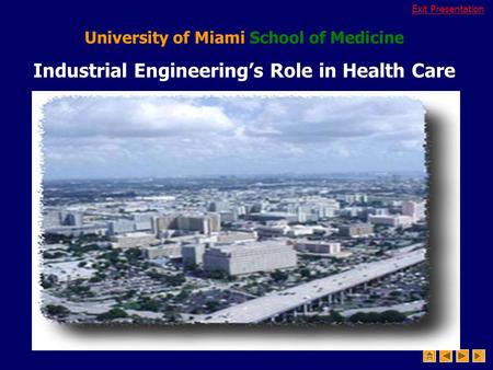 Exit Presentation University of Miami School of Medicine Industrial Engineering’s Role in Health Care.