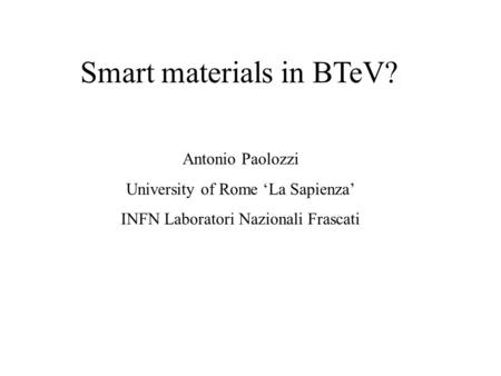 Smart materials in BTeV? Antonio Paolozzi University of Rome ‘La Sapienza’ INFN Laboratori Nazionali Frascati.